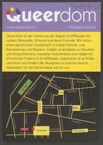 "Queerdom ist der Verein aus der Region Schaffhausen für Lesben, Bisexuelle, Schwule, und deren Freunde. Wir bieten einen gemütlichen Vereinstreff im kleinen Rahmen zum Kennenlernen und Plaudern. Zudem veranstalten wir Bowling- und Minigolfturniere, besuchen Kulturanlässe und zeigen mit Infoständen Präsenz in Schaffhausen. Queerdom ist an Prides vertreten und fördert die Akzeptanz in unserem Kanton. Queerdom ist für das Gemeinsame und für uns.", Lageplan (um 2020, Schaffhausen)